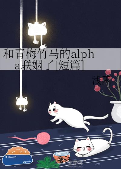 和青梅竹马的alpha联姻了[短篇]