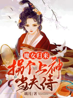 魔女归来，拐个上神当夫侍