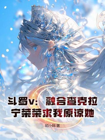 斗罗v：融合查克拉，宁荣荣求我原谅她！